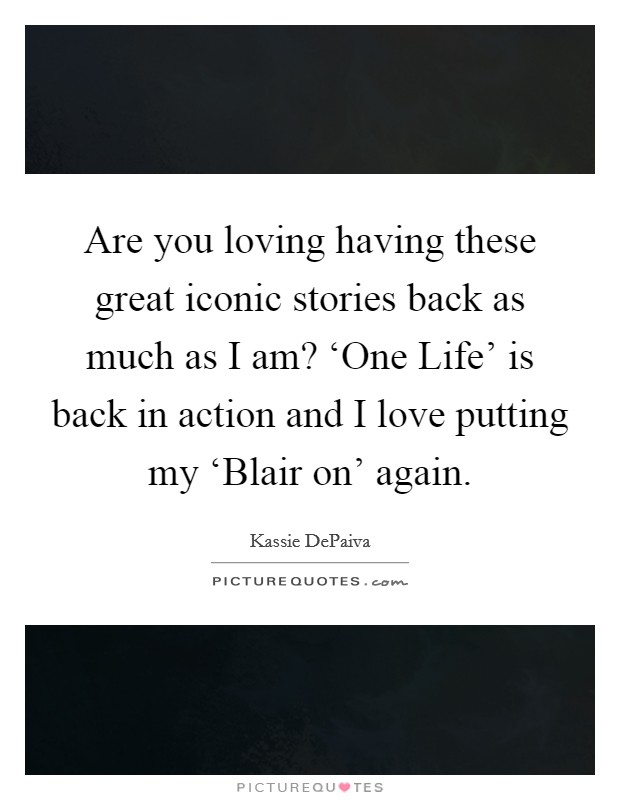 Are you loving having these great iconic stories back as much as I am? ‘One Life' is back in action and I love putting my ‘Blair on' again Picture Quote #1