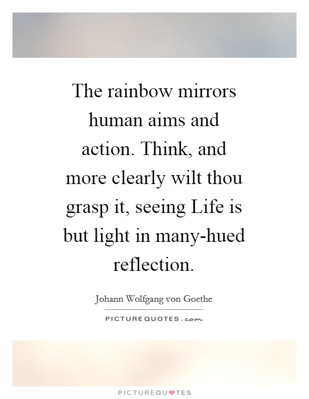 The rainbow mirrors human aims and action. Think, and more clearly wilt thou grasp it, seeing Life is but light in many-hued reflection Picture Quote #1