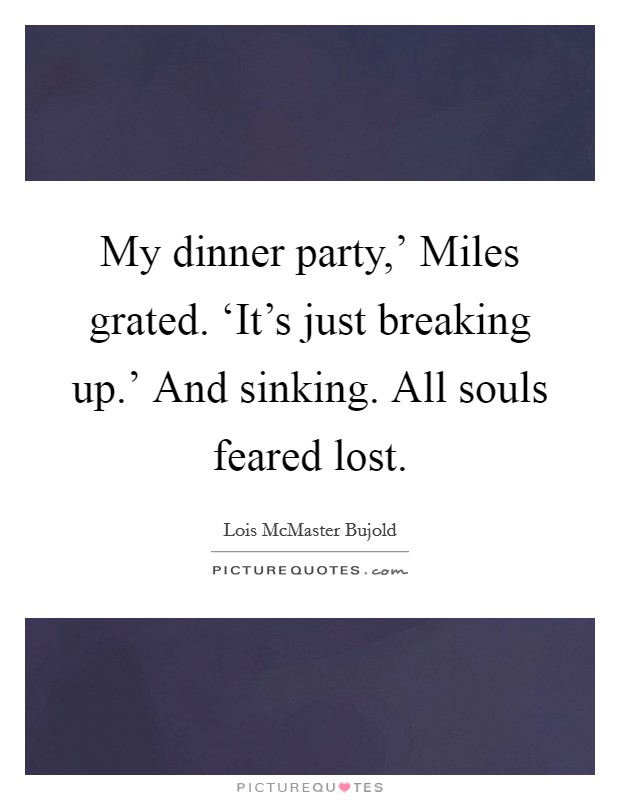 My dinner party,' Miles grated. ‘It's just breaking up.' And sinking. All souls feared lost Picture Quote #1
