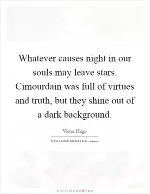 Whatever causes night in our souls may leave stars. Cimourdain was full of virtues and truth, but they shine out of a dark background Picture Quote #1