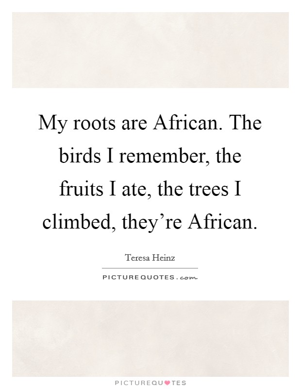 My roots are African. The birds I remember, the fruits I ate, the trees I climbed, they're African Picture Quote #1
