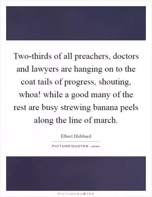 Two-thirds of all preachers, doctors and lawyers are hanging on to the coat tails of progress, shouting, whoa! while a good many of the rest are busy strewing banana peels along the line of march Picture Quote #1