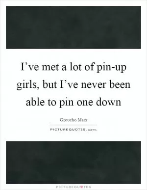 I’ve met a lot of pin-up girls, but I’ve never been able to pin one down Picture Quote #1