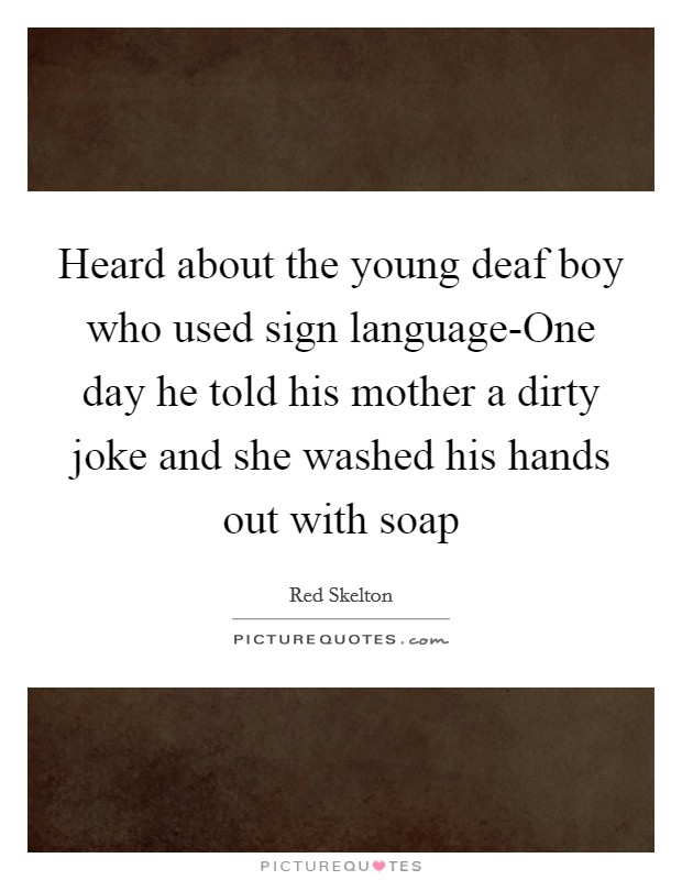 Heard about the young deaf boy who used sign language-One day he told his mother a dirty joke and she washed his hands out with soap Picture Quote #1