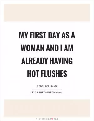 My first day as a woman and I am already having hot flushes Picture Quote #1