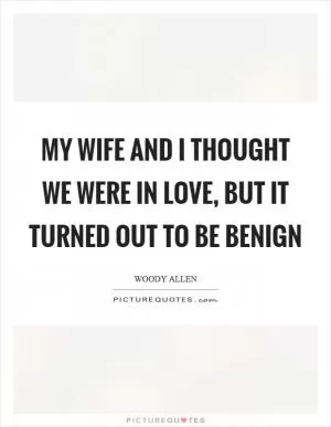 My wife and I thought we were in love, but it turned out to be benign Picture Quote #1