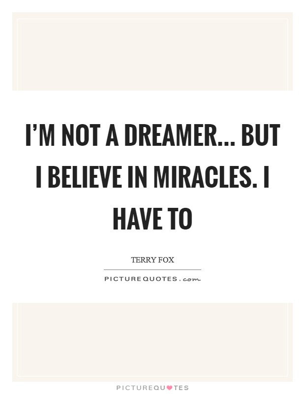 I’m not a dreamer... but I believe in miracles. I have to Picture Quote #1