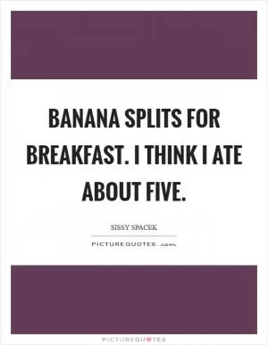 Banana Splits for Breakfast. I think I ate about five Picture Quote #1