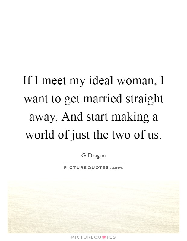 If I meet my ideal woman, I want to get married straight away. And start making a world of just the two of us Picture Quote #1