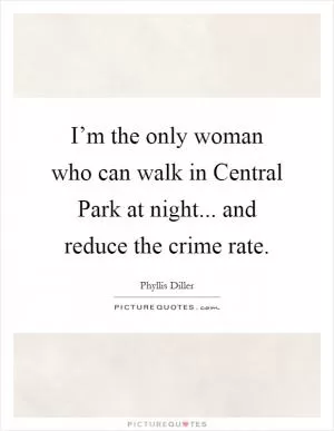I’m the only woman who can walk in Central Park at night... and reduce the crime rate Picture Quote #1