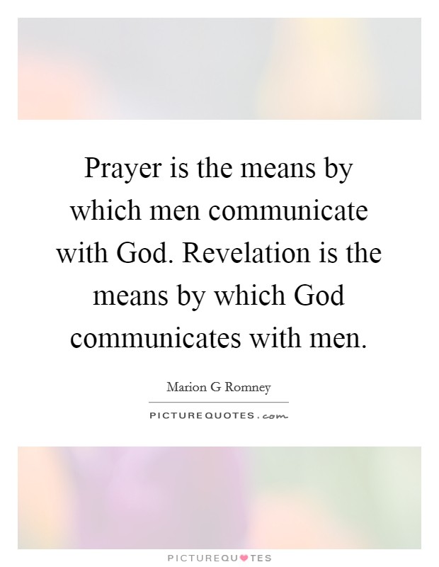 Prayer is the means by which men communicate with God. Revelation is the means by which God communicates with men Picture Quote #1
