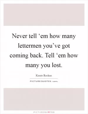 Never tell ‘em how many lettermen you’ve got coming back. Tell ‘em how many you lost Picture Quote #1