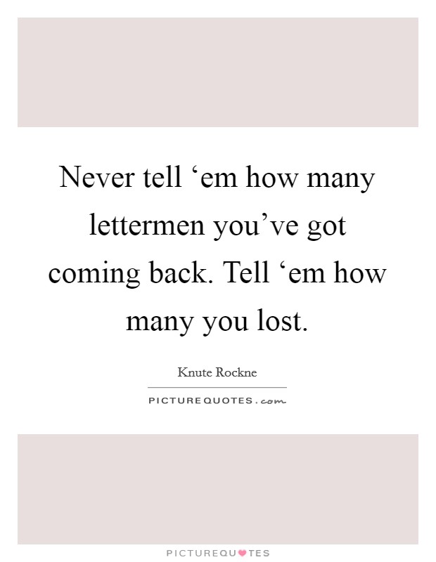 Never tell ‘em how many lettermen you've got coming back. Tell ‘em how many you lost Picture Quote #1