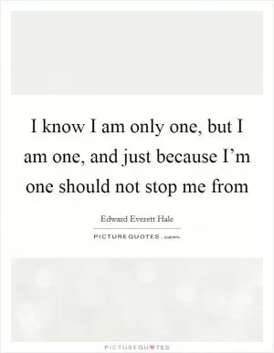 I know I am only one, but I am one, and just because I’m one should not stop me from Picture Quote #1