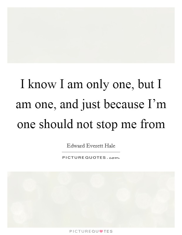 I know I am only one, but I am one, and just because I'm one should not stop me from Picture Quote #1