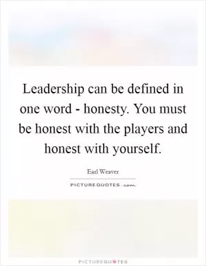 Leadership can be defined in one word - honesty. You must be honest with the players and honest with yourself Picture Quote #1