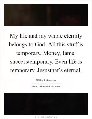 My life and my whole eternity belongs to God. All this stuff is temporary. Money, fame, successtemporary. Even life is temporary. Jesusthat’s eternal Picture Quote #1