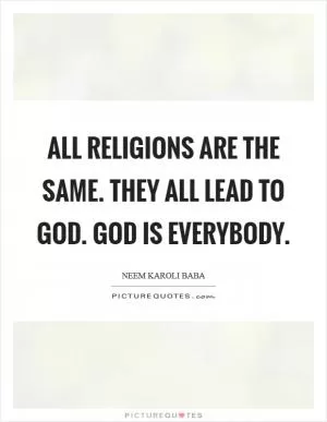 All religions are the same. They all lead to God. God is everybody Picture Quote #1