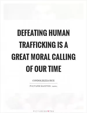 Defeating Human Trafficking is a great moral calling of our time Picture Quote #1