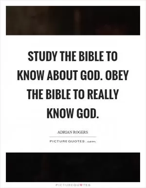 Study the Bible to know about God. Obey the Bible to really know God Picture Quote #1