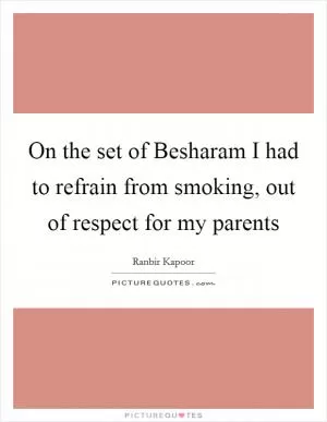 On the set of Besharam I had to refrain from smoking, out of respect for my parents Picture Quote #1