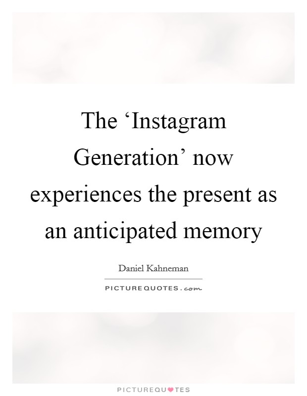 The ‘Instagram Generation' now experiences the present as an anticipated memory Picture Quote #1