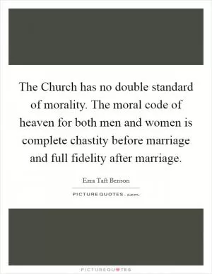The Church has no double standard of morality. The moral code of heaven for both men and women is complete chastity before marriage and full fidelity after marriage Picture Quote #1