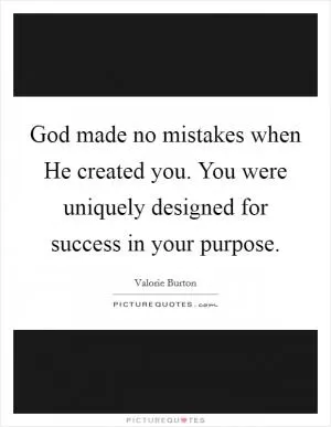God made no mistakes when He created you. You were uniquely designed for success in your purpose Picture Quote #1