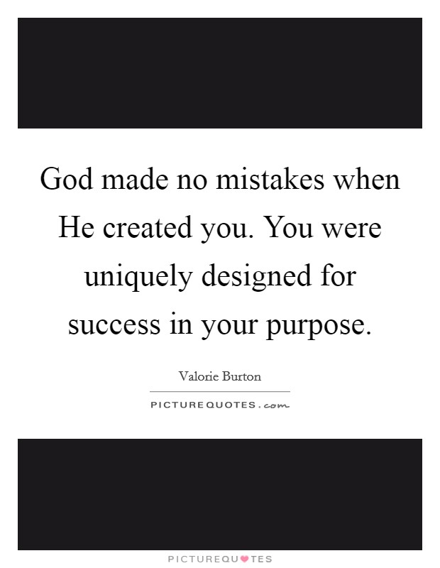 God made no mistakes when He created you. You were uniquely designed for success in your purpose Picture Quote #1