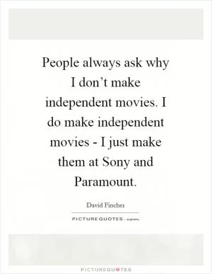 People always ask why I don’t make independent movies. I do make independent movies - I just make them at Sony and Paramount Picture Quote #1