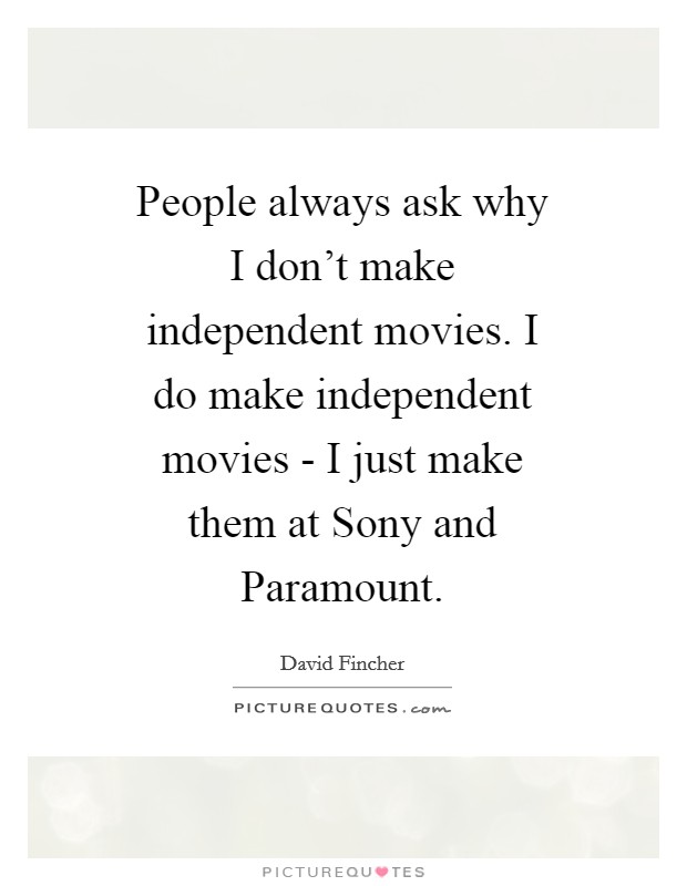 People always ask why I don't make independent movies. I do make independent movies - I just make them at Sony and Paramount Picture Quote #1