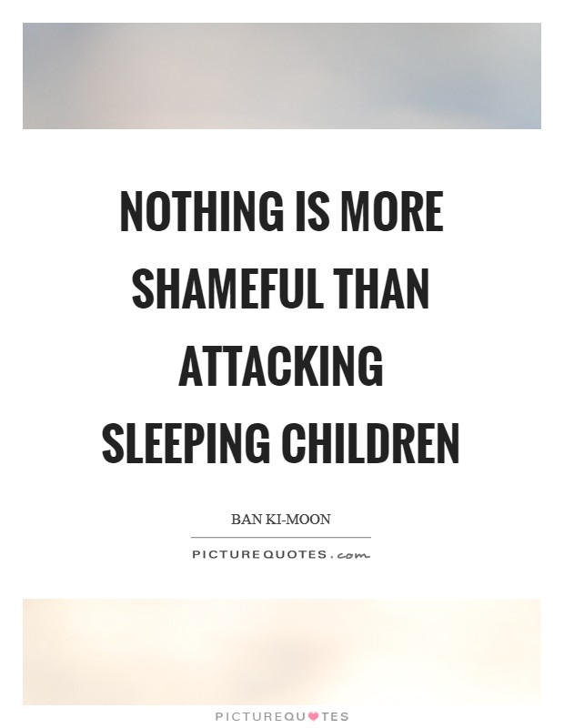 Nothing is more shameful than attacking sleeping children Picture Quote #1