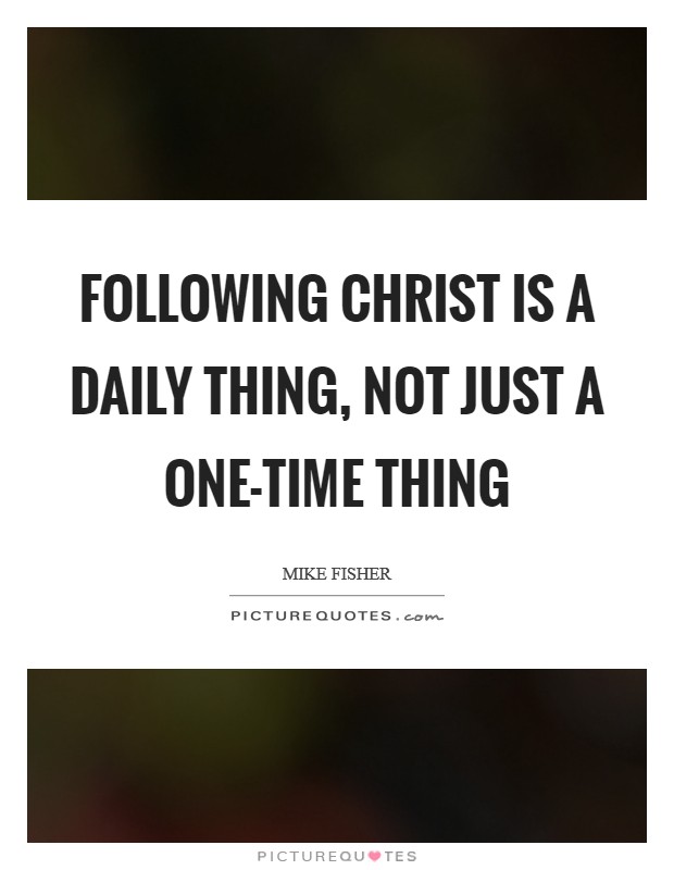 Following Christ is a daily thing, not just a one-time thing Picture Quote #1