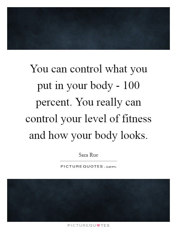 You can control what you put in your body - 100 percent. You really can control your level of fitness and how your body looks Picture Quote #1