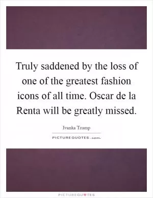Truly saddened by the loss of one of the greatest fashion icons of all time. Oscar de la Renta will be greatly missed Picture Quote #1