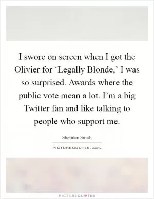 I swore on screen when I got the Olivier for ‘Legally Blonde,’ I was so surprised. Awards where the public vote mean a lot. I’m a big Twitter fan and like talking to people who support me Picture Quote #1
