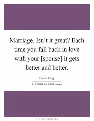 Marriage. Isn’t it great? Each time you fall back in love with your [spouse] it gets better and better Picture Quote #1