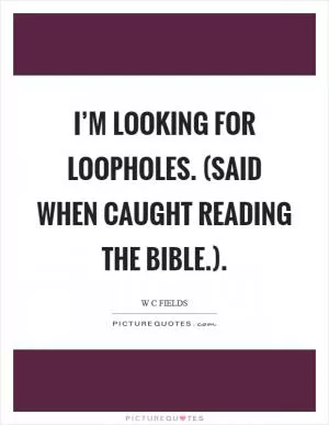 I’m looking for loopholes. (Said when caught reading the Bible.) Picture Quote #1