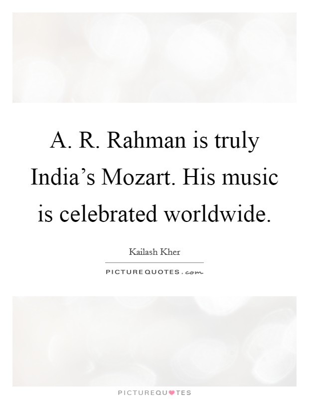 A. R. Rahman is truly India's Mozart. His music is celebrated worldwide Picture Quote #1