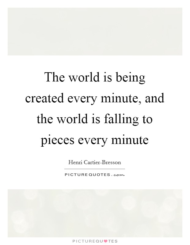 The world is being created every minute, and the world is falling to pieces every minute Picture Quote #1