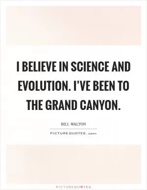 I believe in science and evolution. I’ve been to the Grand Canyon Picture Quote #1