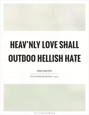 Heav’nly love shall outdoo Hellish hate Picture Quote #1
