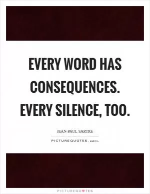Every word has consequences. Every silence, too Picture Quote #1