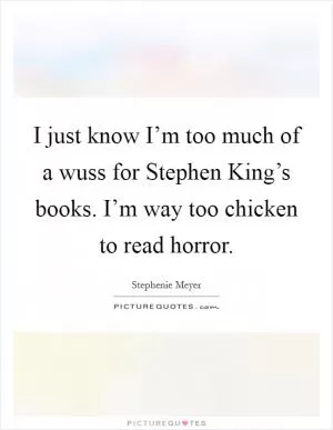 I just know I’m too much of a wuss for Stephen King’s books. I’m way too chicken to read horror Picture Quote #1