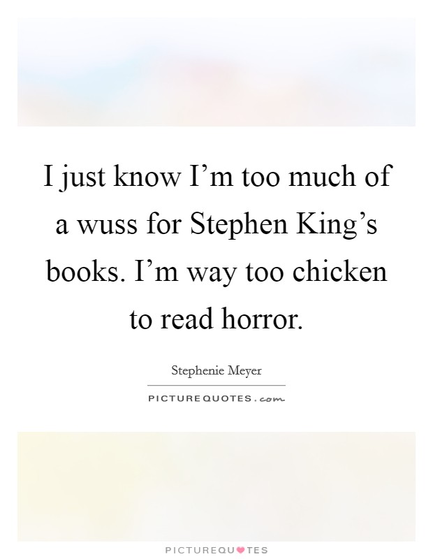 I just know I'm too much of a wuss for Stephen King's books. I'm way too chicken to read horror Picture Quote #1