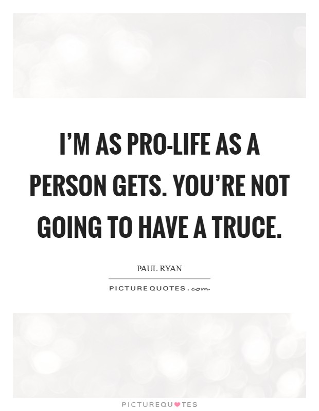 I'm as pro-life as a person gets. You're not going to have a truce Picture Quote #1