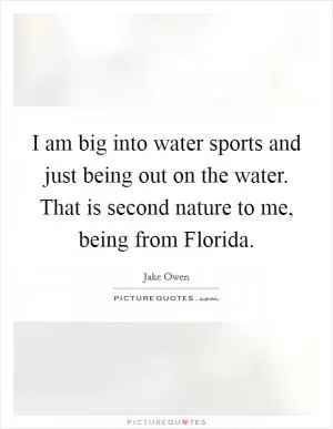 I am big into water sports and just being out on the water. That is second nature to me, being from Florida Picture Quote #1