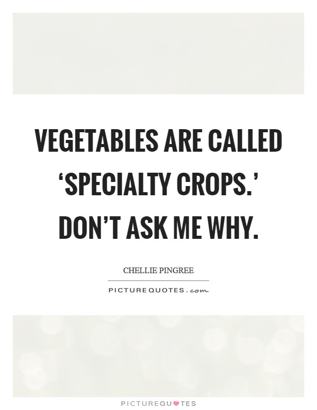 Vegetables are called ‘specialty crops.' Don't ask me why Picture Quote #1