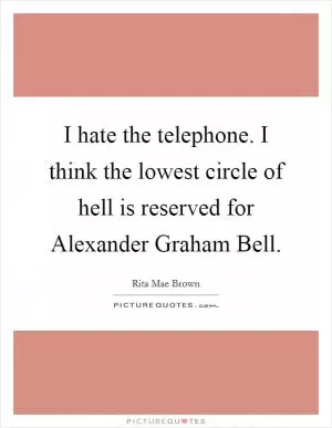 I hate the telephone. I think the lowest circle of hell is reserved for Alexander Graham Bell Picture Quote #1