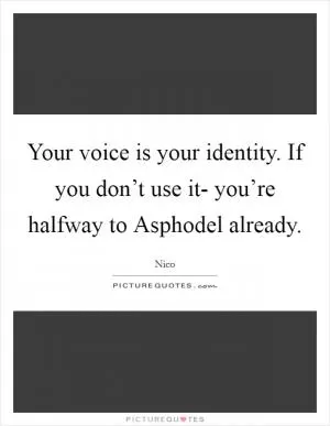 Your voice is your identity. If you don’t use it- you’re halfway to Asphodel already Picture Quote #1